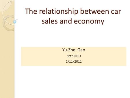 The relationship between car sales and economy Yu-Zhe Gao Stat, NCU 1/11/2011.