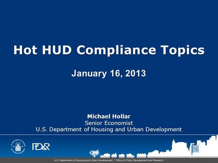 Hot HUD Compliance Topics January 16, 2013 Michael Hollar Senior Economist U.S. Department of Housing and Urban Development.