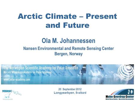 Ola M. Johannessen Nansen Environmental and Remote Sensing Center Bergen, Norway Arctic Climate – Present and Future 20 September 2012 Longyearbyen, Svalbard.