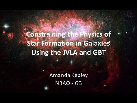 Constraining the Physics of Star Formation in Galaxies Using the JVLA and GBT Amanda Kepley NRAO - GB.