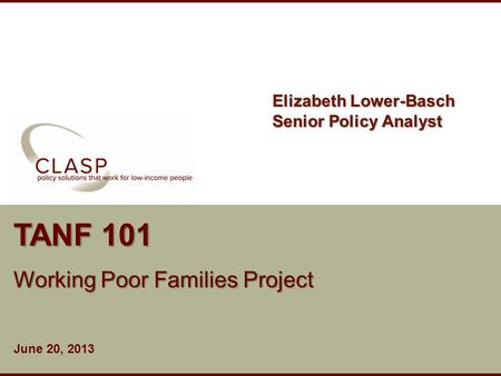 Www.clasp.org TANF 101 Working Poor Families Project June 20, 2013 Elizabeth Lower-Basch Senior Policy Analyst.