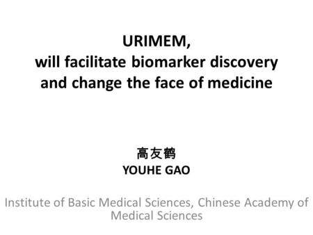 URIMEM, will facilitate biomarker discovery and change the face of medicine 高友鹤 YOUHE GAO Institute of Basic Medical Sciences, Chinese Academy of Medical.