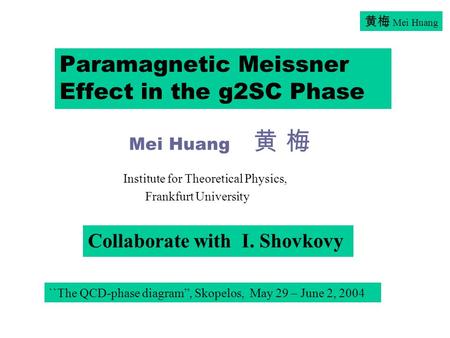 黄梅 Mei Huang Paramagnetic Meissner Effect in the g2SC Phase Mei Huang 黄 梅 Collaborate with I. Shovkovy ``The QCD-phase diagram”, Skopelos, May 29 – June.
