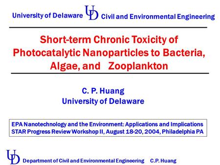 Short-term Chronic Toxicity of Photocatalytic Nanoparticles to Bacteria, Algae, and Zooplankton C. P. Huang University of Delaware Civil and Environmental.