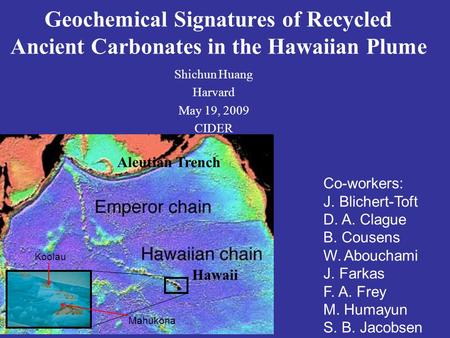 Geochemical Signatures of Recycled Ancient Carbonates in the Hawaiian Plume Shichun Huang Harvard May 19, 2009 CIDER Co-workers: J. Blichert-Toft D. A.