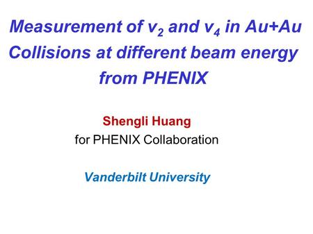 Measurement of v 2 and v 4 in Au+Au Collisions at different beam energy from PHENIX Shengli Huang for PHENIX Collaboration Vanderbilt University.