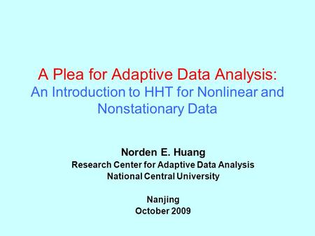 A Plea for Adaptive Data Analysis: An Introduction to HHT for Nonlinear and Nonstationary Data Norden E. Huang Research Center for Adaptive Data Analysis.
