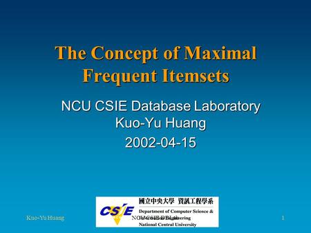 Kuo-Yu HuangNCU CSIE DBLab1 The Concept of Maximal Frequent Itemsets NCU CSIE Database Laboratory Kuo-Yu Huang 2002-04-15.