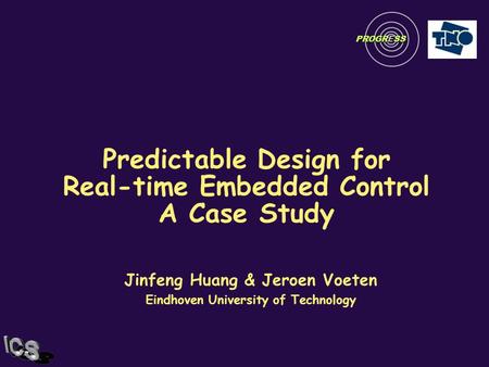 Predictable Design for Real-time Embedded Control A Case Study Jinfeng Huang & Jeroen Voeten Eindhoven University of Technology PROGRESS.
