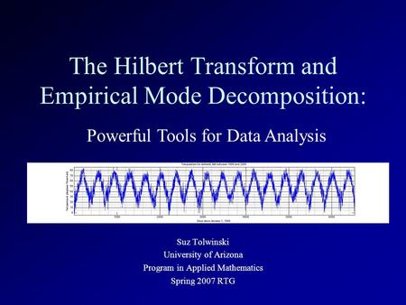 The Hilbert Transform and Empirical Mode Decomposition: Suz Tolwinski University of Arizona Program in Applied Mathematics Spring 2007 RTG Powerful Tools.