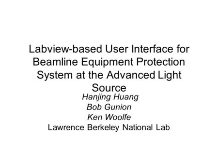 Labview-based User Interface for Beamline Equipment Protection System at the Advanced Light Source Hanjing Huang Bob Gunion Ken Woolfe Lawrence Berkeley.