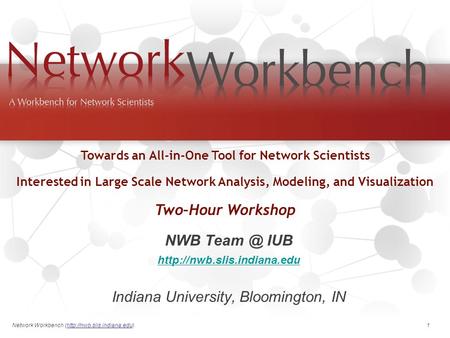 Network Workbench (http://nwb.slis.indiana.edu). 1 NWB IUB  Indiana University, Bloomington, IN Towards an All-in-One.