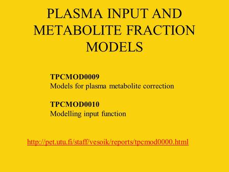 PLASMA INPUT AND METABOLITE FRACTION MODELS  TPCMOD0009 Models for plasma metabolite correction TPCMOD0010.