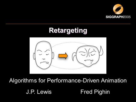 Retargeting Algorithms for Performance-Driven Animation J.P. Lewis Fred Pighin.