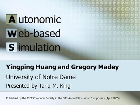 Yingping Huang and Gregory Madey University of Notre Dame A W S utonomic eb-based imulation Presented by Tariq M. King Published by the IEEE Computer Society.