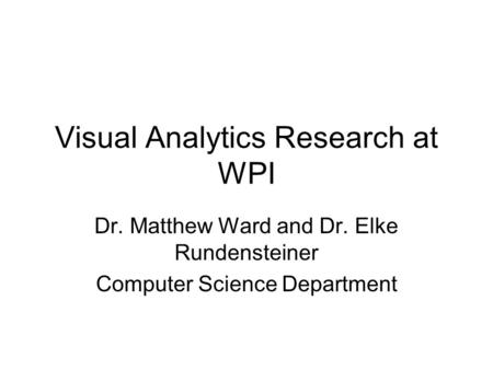 Visual Analytics Research at WPI Dr. Matthew Ward and Dr. Elke Rundensteiner Computer Science Department.