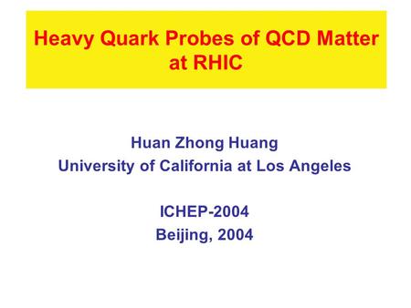 Heavy Quark Probes of QCD Matter at RHIC Huan Zhong Huang University of California at Los Angeles ICHEP-2004 Beijing, 2004.