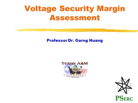 Voltage Security Margin Assessment Professor Dr. Garng Huang PS ERC.