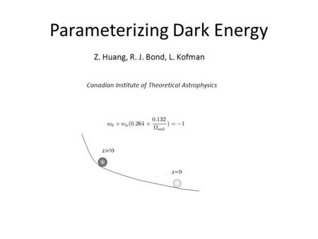 Parameterizing Dark Energy Z. Huang, R. J. Bond, L. Kofman Canadian Institute of Theoretical Astrophysics.