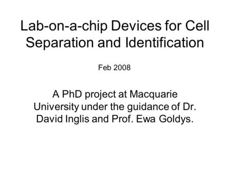 Lab-on-a-chip Devices for Cell Separation and Identification A PhD project at Macquarie University under the guidance of Dr. David Inglis and Prof. Ewa.