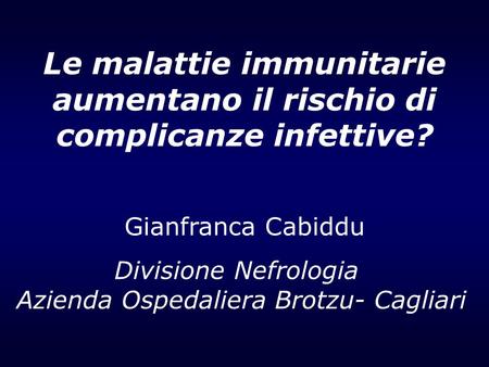 Le malattie immunitarie aumentano il rischio di complicanze infettive? Gianfranca Cabiddu Divisione Nefrologia Azienda Ospedaliera Brotzu- Cagliari.