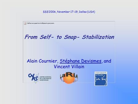 From Self- to Snap- Stabilization Alain Cournier, Stéphane Devismes, and Vincent Villain SSS’2006, November 17-19, Dallas (USA)