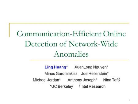 1 Communication-Efficient Online Detection of Network-Wide Anomalies Ling Huang* XuanLong Nguyen* Minos Garofalakis § Joe Hellerstein* Michael Jordan*