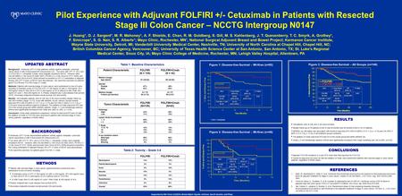 Pilot Experience with Adjuvant FOLFIRI +/- Cetuximab in Patients with Resected Stage III Colon Cancer – NCCTG Intergroup N0147 J. Huang*, D. J. Sargent*,
