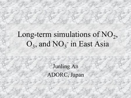 Long-term simulations of NO 2, O 3, and NO 3 - in East Asia Junling An ADORC, Japan.