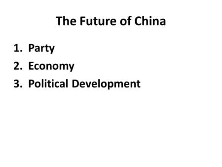 The Future of China 1.Party 2.Economy 3.Political Development.