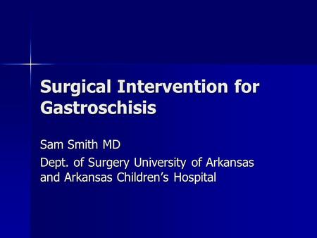 Surgical Intervention for Gastroschisis Sam Smith MD Dept. of Surgery University of Arkansas and Arkansas Children’s Hospital.
