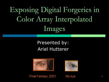1 Exposing Digital Forgeries in Color Array Interpolated Images Presented by: Ariel Hutterer Final Fantasy,2001My eye.