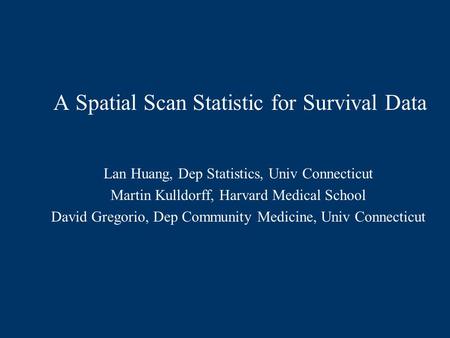 A Spatial Scan Statistic for Survival Data Lan Huang, Dep Statistics, Univ Connecticut Martin Kulldorff, Harvard Medical School David Gregorio, Dep Community.