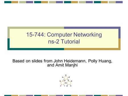 15-744: Computer Networking ns-2 Tutorial Based on slides from John Heidemann, Polly Huang, and Amit Manjhi.
