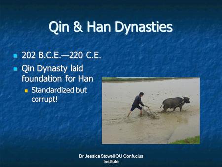 Dr Jessica Stowell OU Confucius Institute Qin & Han Dynasties 202 B.C.E.—220 C.E. 202 B.C.E.—220 C.E. Qin Dynasty laid foundation for Han Qin Dynasty laid.