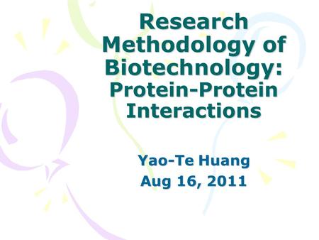 Research Methodology of Biotechnology: Protein-Protein Interactions Yao-Te Huang Aug 16, 2011.