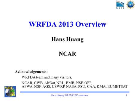 Hans Huang: WRFDA 2013 overview 1 DA WRFDA 2013 Overview Hans Huang NCAR Acknowledgements: WRFDA team and many visitors, NCAR, CWB, AirDat, NRL, BMB, NSF-OPP,