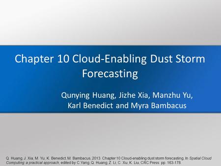 Q. Huang, J. Xia, M. Yu, K. Benedict, M. Bambacus, 2013. Chapter 10 Cloud-enabling dust storm forecasting, In Spatial Cloud Computing: a practical approach,