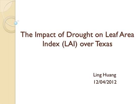 The Impact of Drought on Leaf Area Index (LAI) over Texas Ling Huang 12/04/2012.