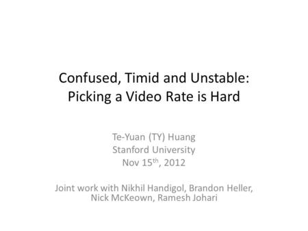 Confused, Timid and Unstable: Picking a Video Rate is Hard Te-Yuan (TY) Huang Stanford University Nov 15 th, 2012 Joint work with Nikhil Handigol, Brandon.