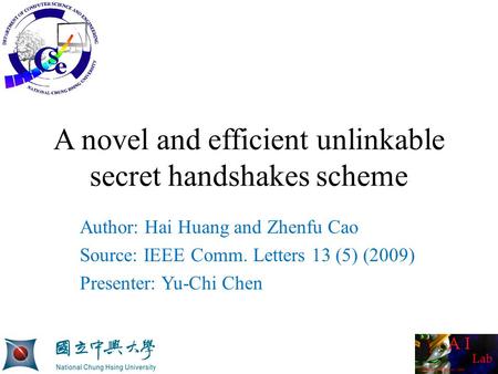 A novel and efficient unlinkable secret handshakes scheme Author: Hai Huang and Zhenfu Cao Source: IEEE Comm. Letters 13 (5) (2009) Presenter: Yu-Chi Chen.