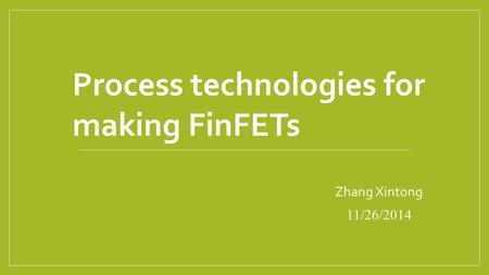 Zhang Xintong 11/26/2014 Process technologies for making FinFETs.