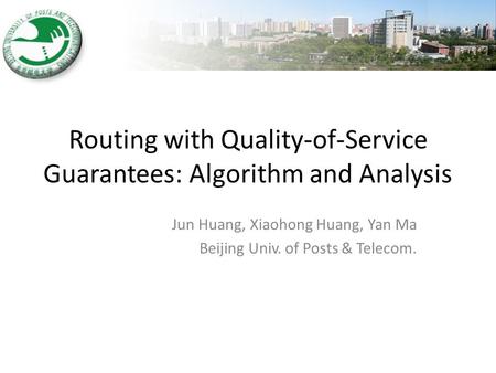Routing with Quality-of-Service Guarantees: Algorithm and Analysis Jun Huang, Xiaohong Huang, Yan Ma Beijing Univ. of Posts & Telecom.