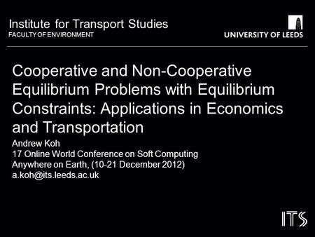Institute for Transport Studies FACULTY OF ENVIRONMENT Cooperative and Non-Cooperative Equilibrium Problems with Equilibrium Constraints: Applications.