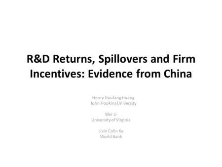 R&D Returns, Spillovers and Firm Incentives: Evidence from China Henry Guofang Huang John Hopkins University Wei Li University of Virginia Lixin Colin.