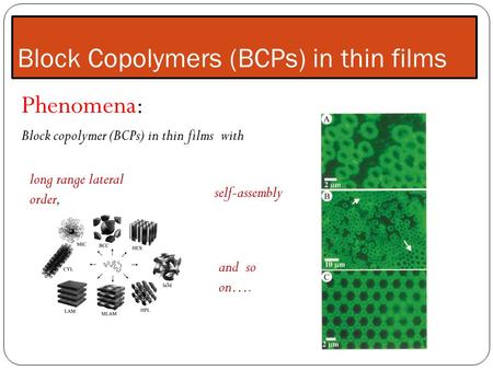 Block Copolymers (BCPs) in thin films Phenomena: Block copolymer (BCPs) in thin films with long range lateral order, self-assembly and so on….