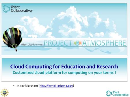 Cloud Computing for Education and Research Customized cloud platform for computing on your terms ! Nirav Merchant