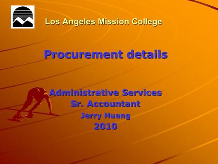 Los Angeles Mission College Procurement details Administrative Services Sr. Accountant Jerry Huang 2010.