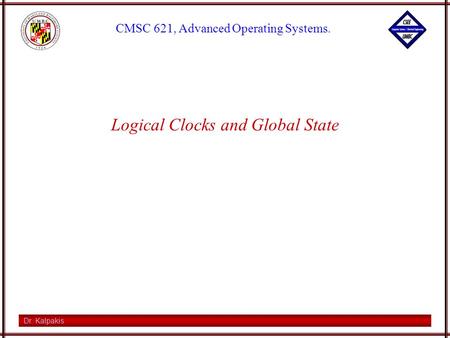 Dr. Kalpakis CMSC 621, Advanced Operating Systems. Logical Clocks and Global State.
