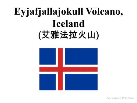 Eyjafjallajokull Volcano, Iceland ( 艾雅法拉火山 ) Page created by W. G. Huang.